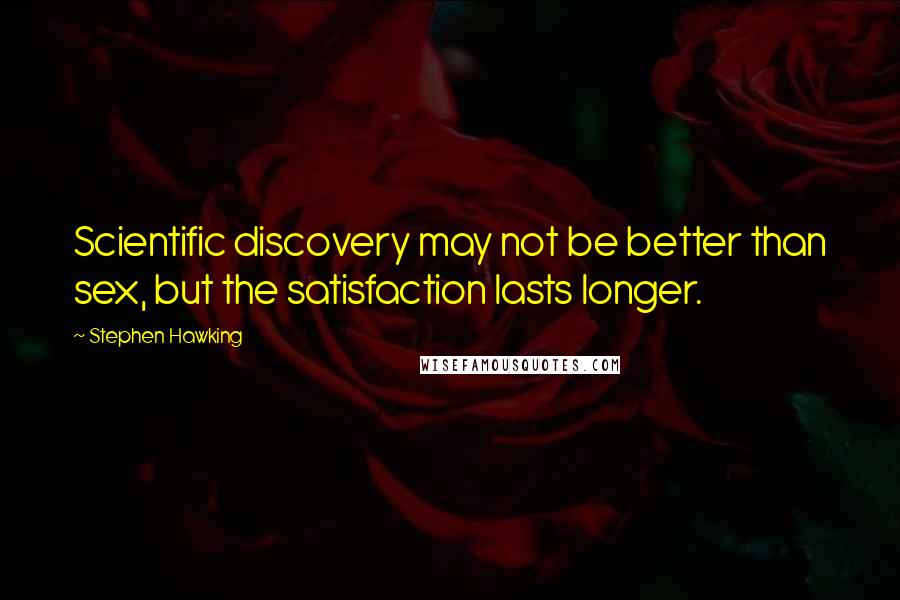 Stephen Hawking Quotes: Scientific discovery may not be better than sex, but the satisfaction lasts longer.