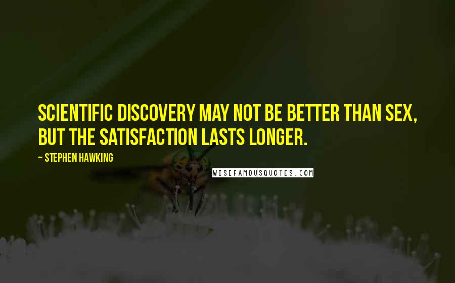 Stephen Hawking Quotes: Scientific discovery may not be better than sex, but the satisfaction lasts longer.
