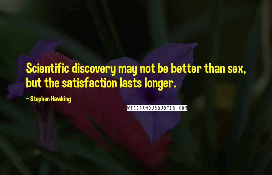 Stephen Hawking Quotes: Scientific discovery may not be better than sex, but the satisfaction lasts longer.