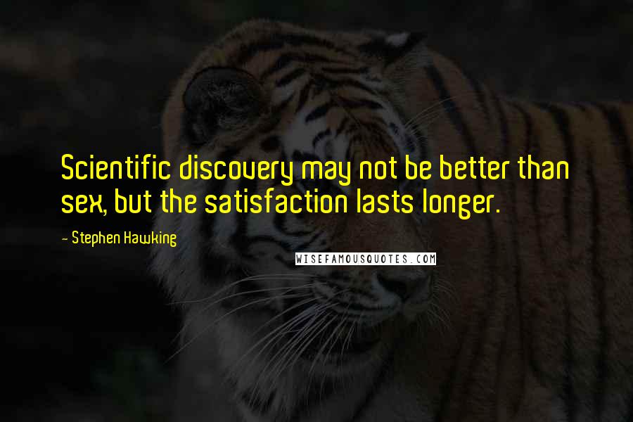 Stephen Hawking Quotes: Scientific discovery may not be better than sex, but the satisfaction lasts longer.