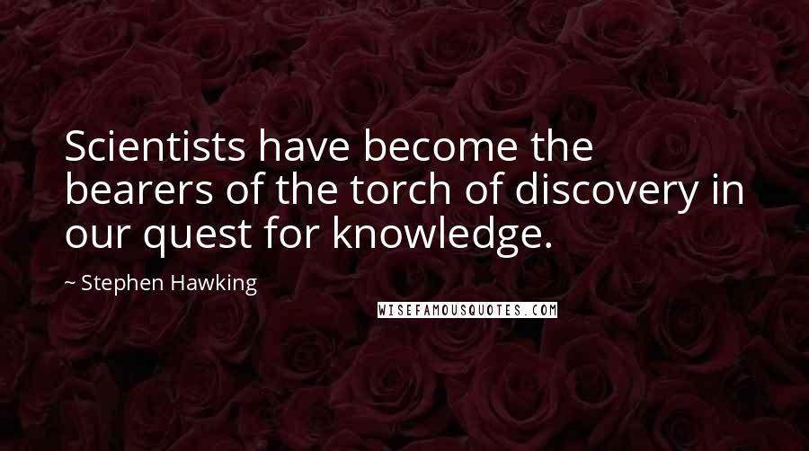 Stephen Hawking Quotes: Scientists have become the bearers of the torch of discovery in our quest for knowledge.