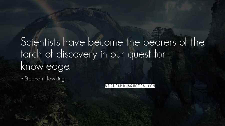 Stephen Hawking Quotes: Scientists have become the bearers of the torch of discovery in our quest for knowledge.