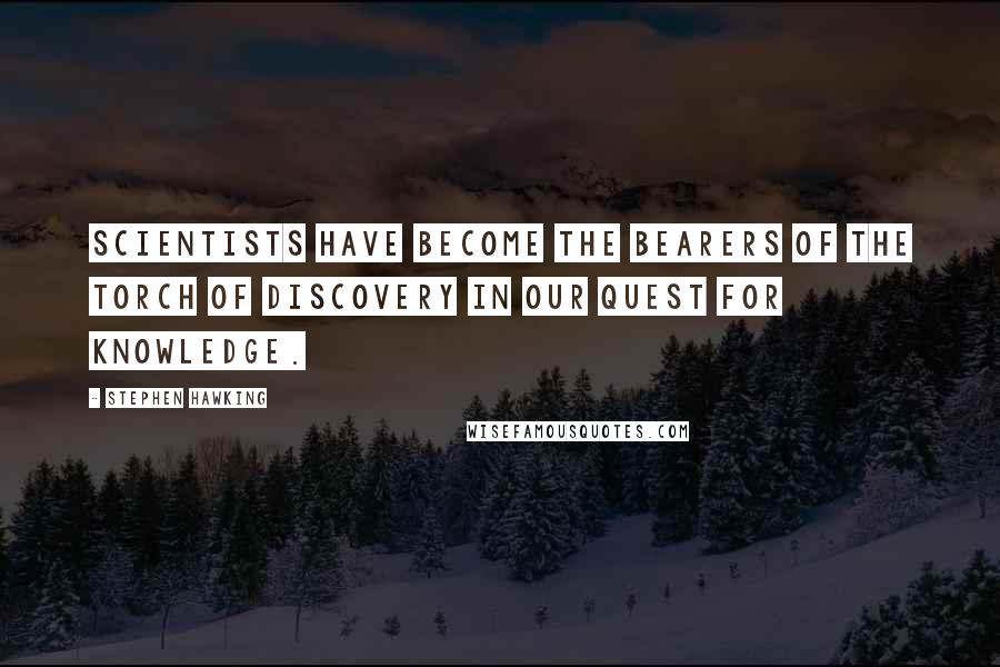 Stephen Hawking Quotes: Scientists have become the bearers of the torch of discovery in our quest for knowledge.