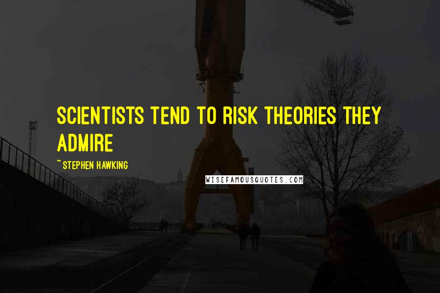 Stephen Hawking Quotes: Scientists tend to risk theories they admire