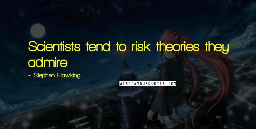Stephen Hawking Quotes: Scientists tend to risk theories they admire