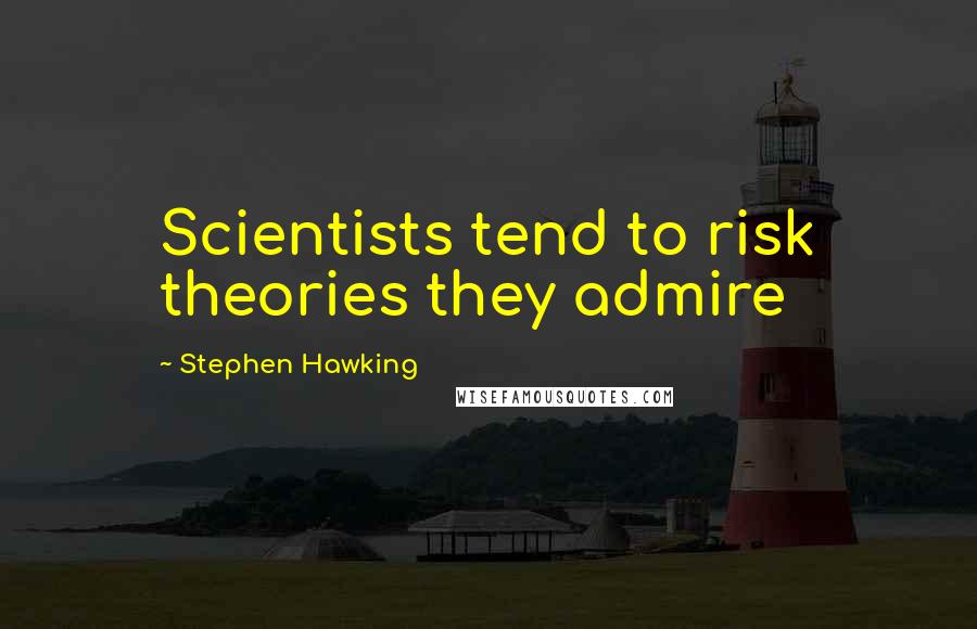 Stephen Hawking Quotes: Scientists tend to risk theories they admire