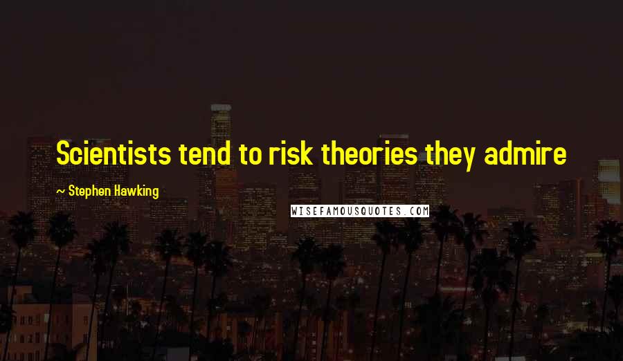 Stephen Hawking Quotes: Scientists tend to risk theories they admire