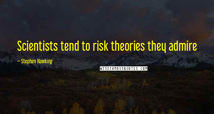 Stephen Hawking Quotes: Scientists tend to risk theories they admire