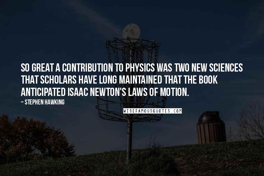 Stephen Hawking Quotes: So great a contribution to physics was Two New Sciences that scholars have long maintained that the book anticipated Isaac Newton's laws of motion.