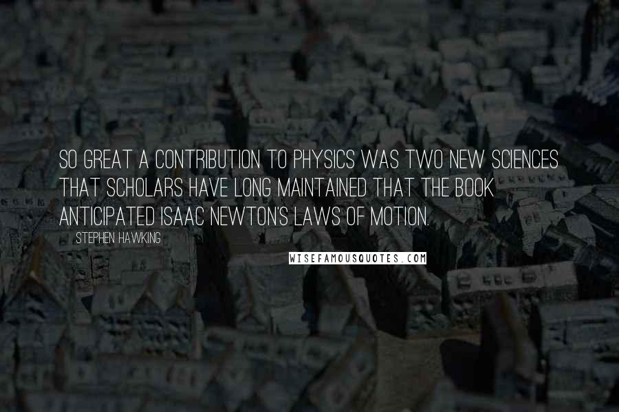 Stephen Hawking Quotes: So great a contribution to physics was Two New Sciences that scholars have long maintained that the book anticipated Isaac Newton's laws of motion.