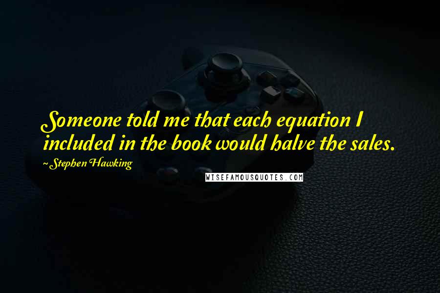 Stephen Hawking Quotes: Someone told me that each equation I included in the book would halve the sales.