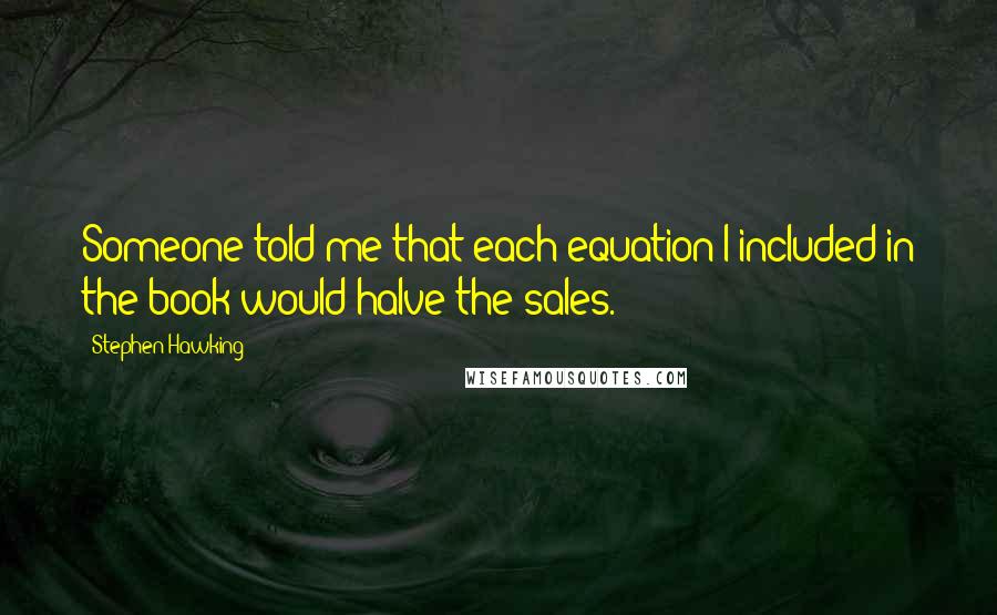 Stephen Hawking Quotes: Someone told me that each equation I included in the book would halve the sales.