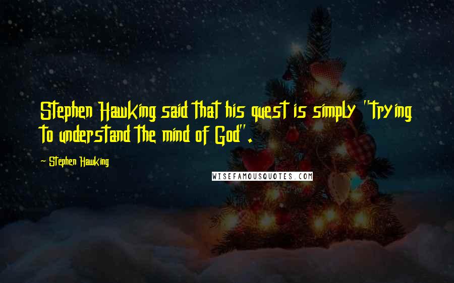 Stephen Hawking Quotes: Stephen Hawking said that his quest is simply "trying to understand the mind of God".