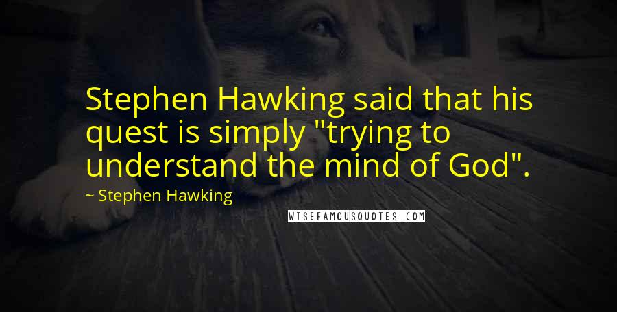 Stephen Hawking Quotes: Stephen Hawking said that his quest is simply "trying to understand the mind of God".