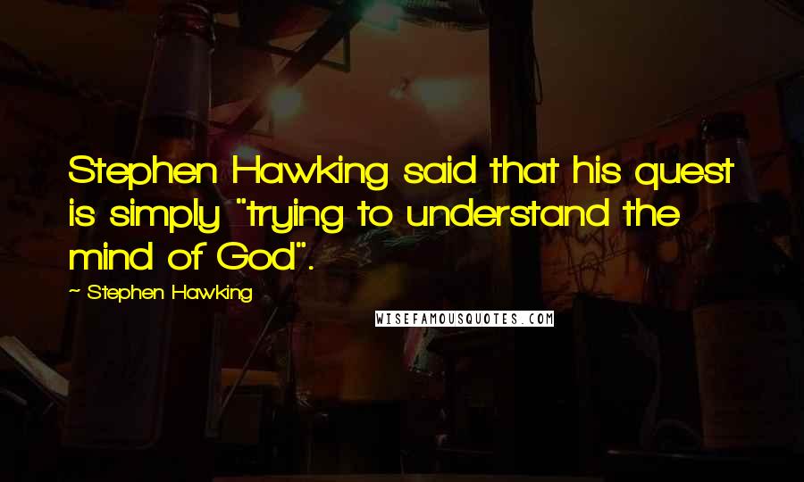 Stephen Hawking Quotes: Stephen Hawking said that his quest is simply "trying to understand the mind of God".