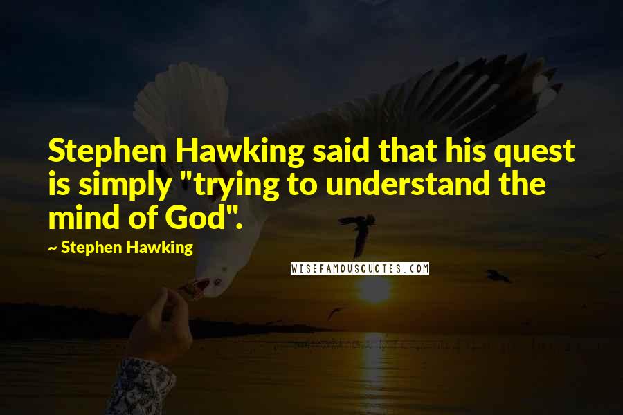 Stephen Hawking Quotes: Stephen Hawking said that his quest is simply "trying to understand the mind of God".