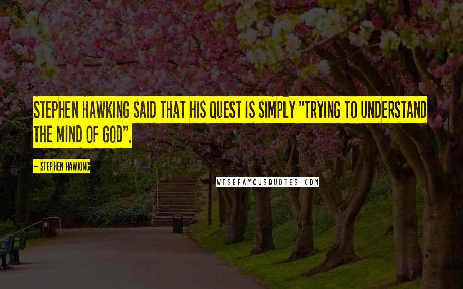 Stephen Hawking Quotes: Stephen Hawking said that his quest is simply "trying to understand the mind of God".