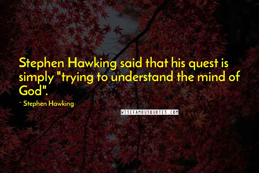 Stephen Hawking Quotes: Stephen Hawking said that his quest is simply "trying to understand the mind of God".