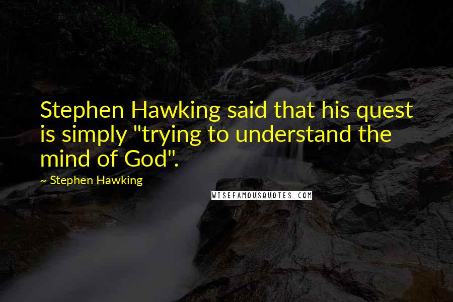 Stephen Hawking Quotes: Stephen Hawking said that his quest is simply "trying to understand the mind of God".