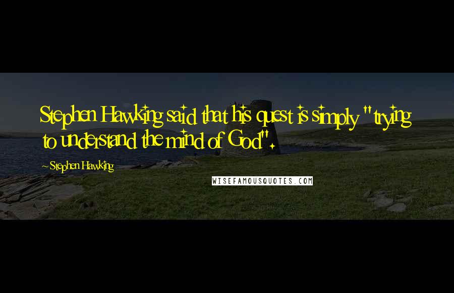 Stephen Hawking Quotes: Stephen Hawking said that his quest is simply "trying to understand the mind of God".