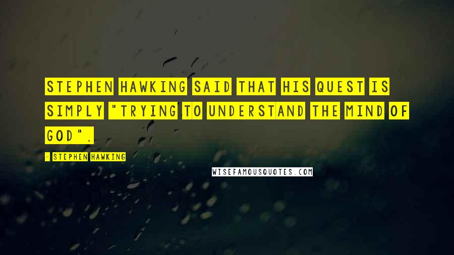 Stephen Hawking Quotes: Stephen Hawking said that his quest is simply "trying to understand the mind of God".