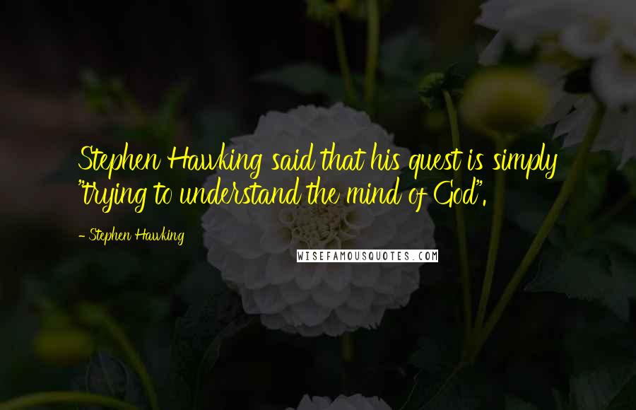 Stephen Hawking Quotes: Stephen Hawking said that his quest is simply "trying to understand the mind of God".