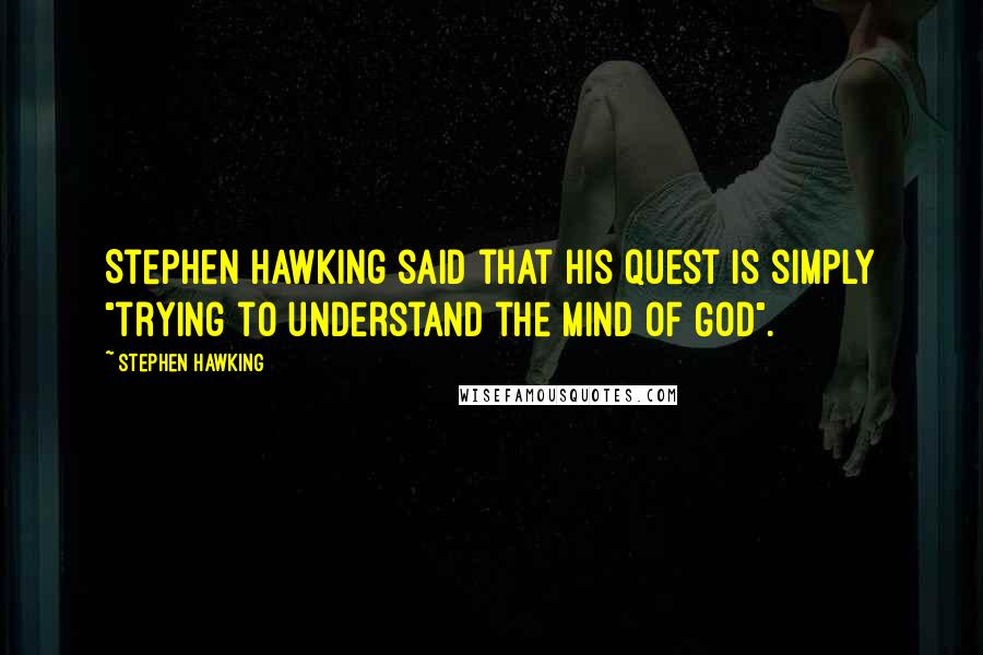 Stephen Hawking Quotes: Stephen Hawking said that his quest is simply "trying to understand the mind of God".