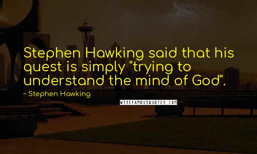 Stephen Hawking Quotes: Stephen Hawking said that his quest is simply "trying to understand the mind of God".