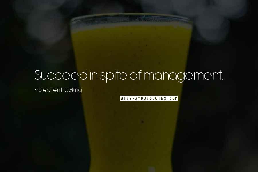 Stephen Hawking Quotes: Succeed in spite of management.