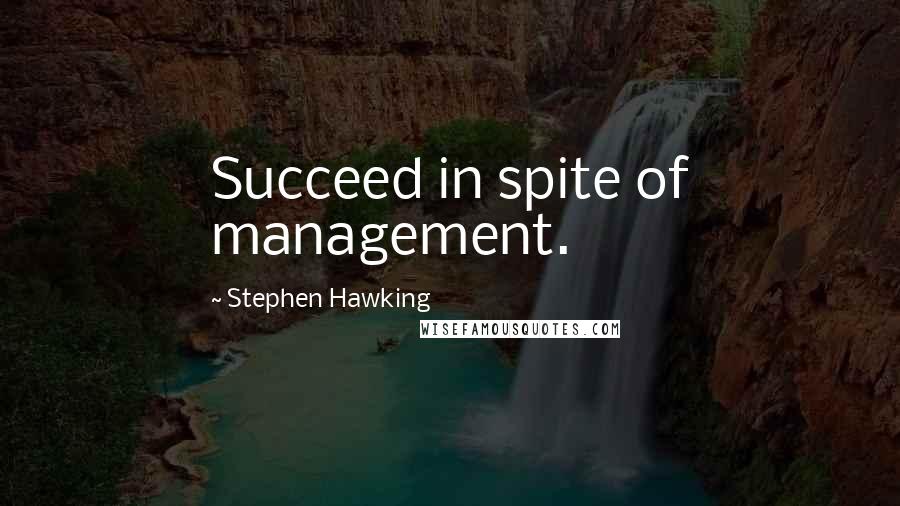 Stephen Hawking Quotes: Succeed in spite of management.