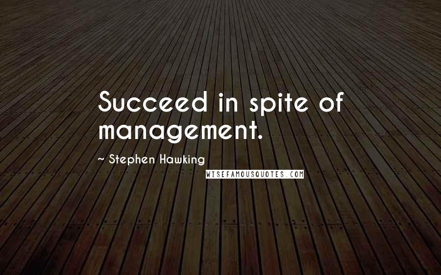 Stephen Hawking Quotes: Succeed in spite of management.