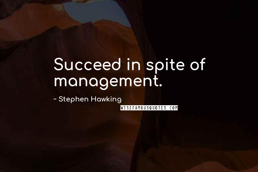 Stephen Hawking Quotes: Succeed in spite of management.