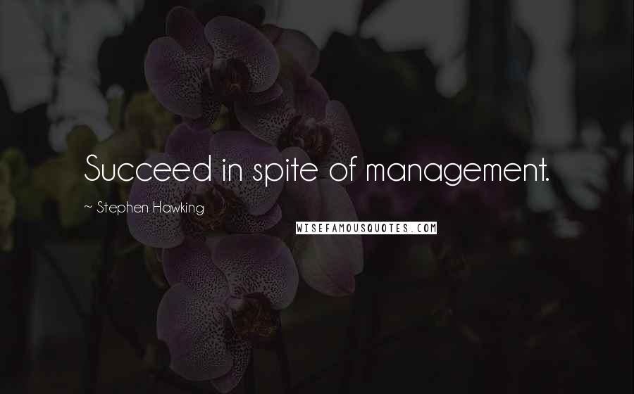 Stephen Hawking Quotes: Succeed in spite of management.