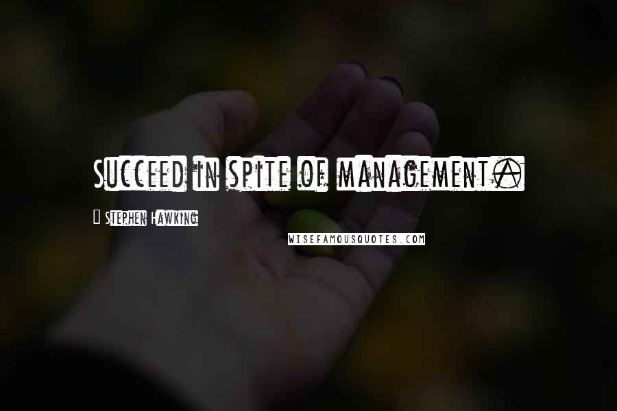 Stephen Hawking Quotes: Succeed in spite of management.