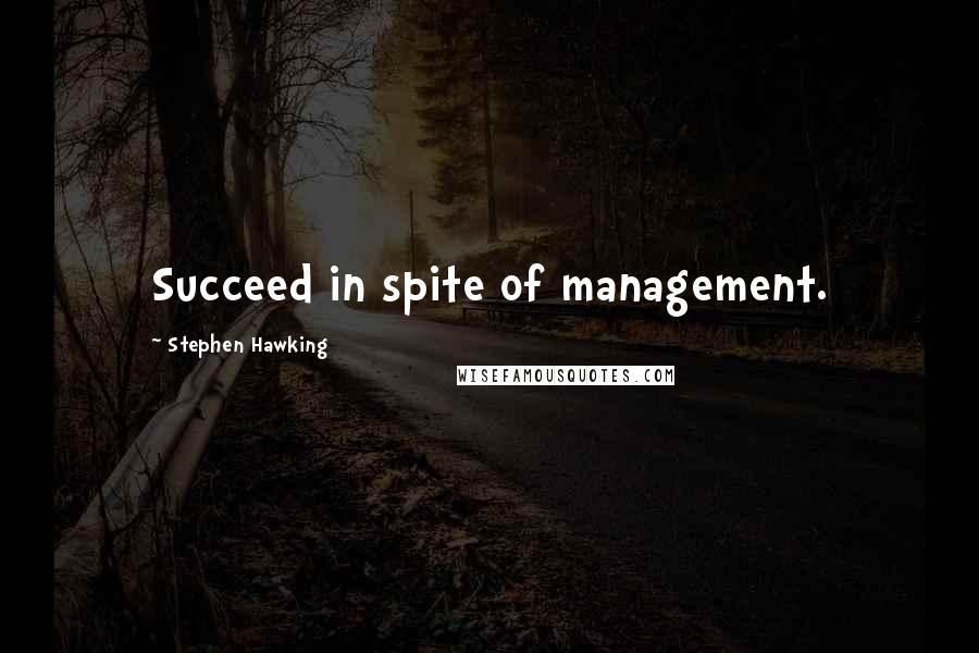 Stephen Hawking Quotes: Succeed in spite of management.