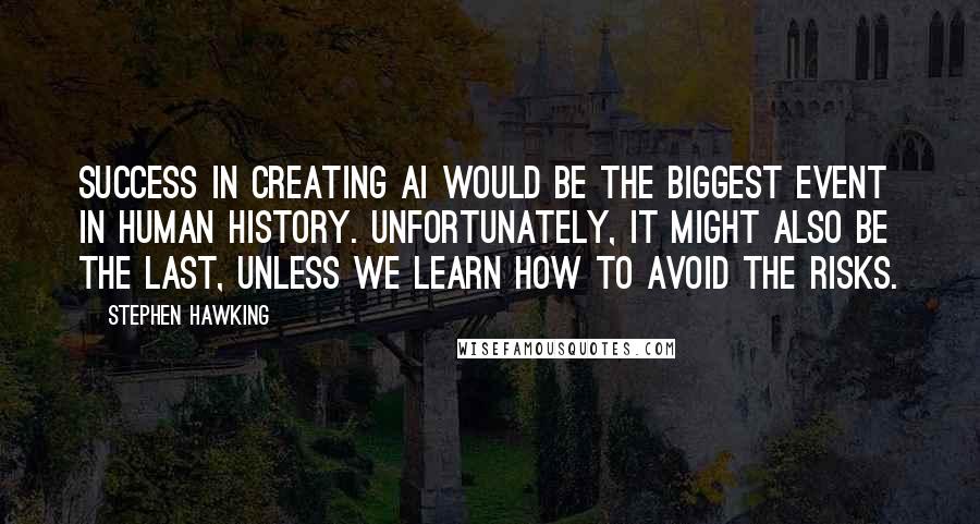 Stephen Hawking Quotes: Success in creating AI would be the biggest event in human history. Unfortunately, it might also be the last, unless we learn how to avoid the risks.