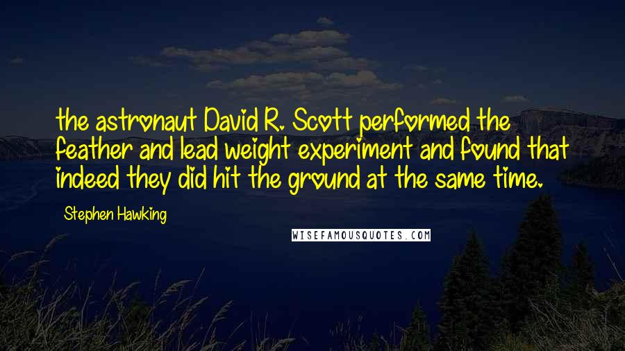 Stephen Hawking Quotes: the astronaut David R. Scott performed the feather and lead weight experiment and found that indeed they did hit the ground at the same time.