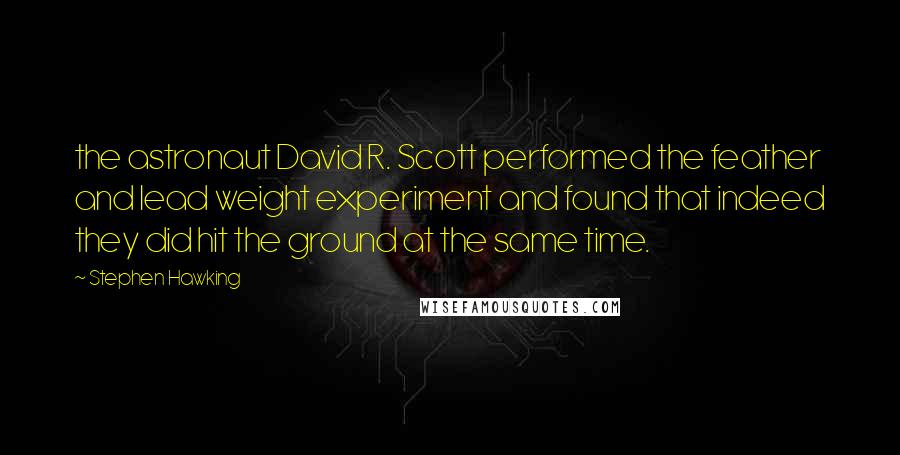 Stephen Hawking Quotes: the astronaut David R. Scott performed the feather and lead weight experiment and found that indeed they did hit the ground at the same time.