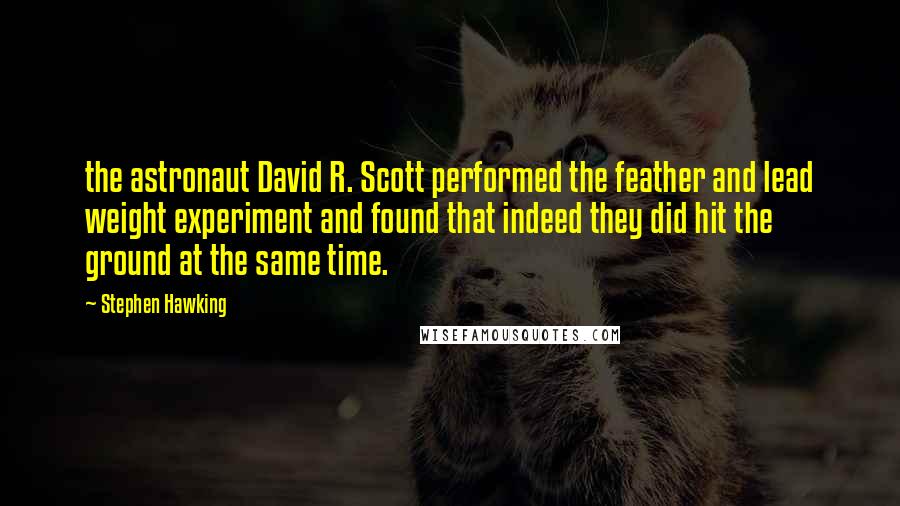 Stephen Hawking Quotes: the astronaut David R. Scott performed the feather and lead weight experiment and found that indeed they did hit the ground at the same time.