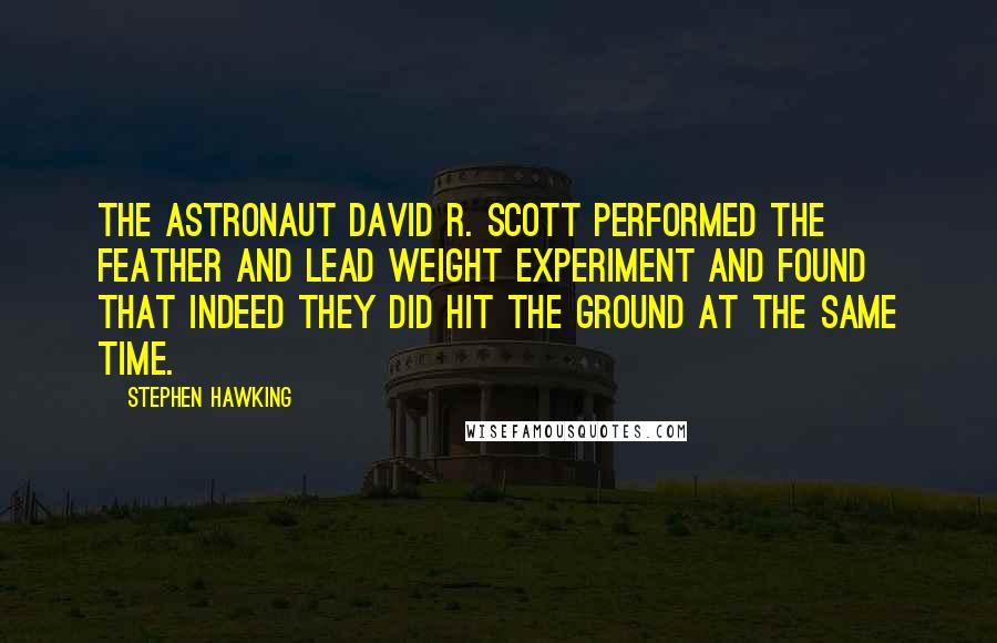 Stephen Hawking Quotes: the astronaut David R. Scott performed the feather and lead weight experiment and found that indeed they did hit the ground at the same time.