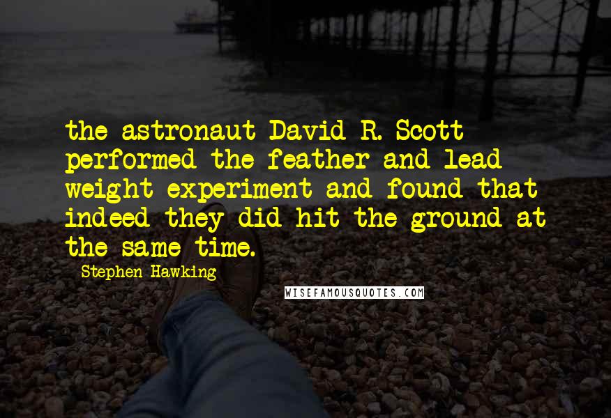 Stephen Hawking Quotes: the astronaut David R. Scott performed the feather and lead weight experiment and found that indeed they did hit the ground at the same time.