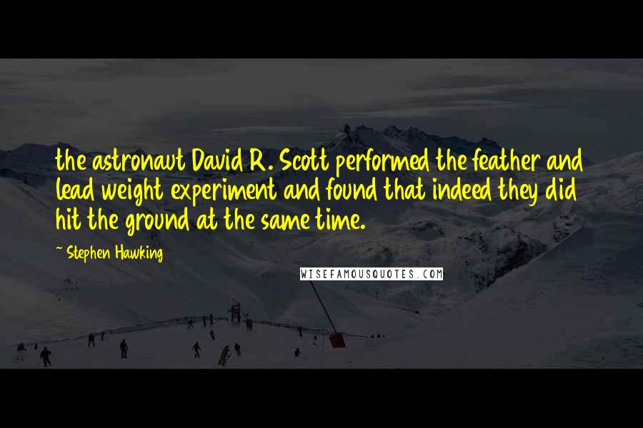 Stephen Hawking Quotes: the astronaut David R. Scott performed the feather and lead weight experiment and found that indeed they did hit the ground at the same time.