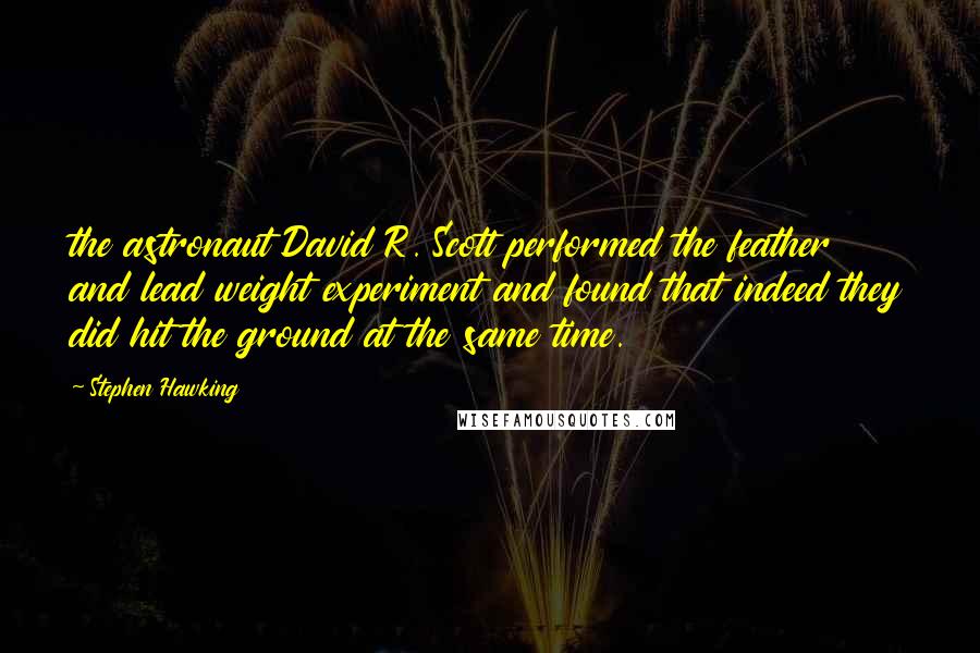 Stephen Hawking Quotes: the astronaut David R. Scott performed the feather and lead weight experiment and found that indeed they did hit the ground at the same time.