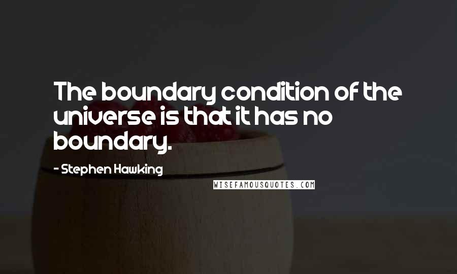 Stephen Hawking Quotes: The boundary condition of the universe is that it has no boundary.