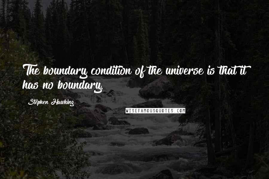 Stephen Hawking Quotes: The boundary condition of the universe is that it has no boundary.