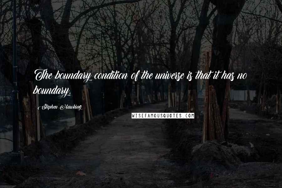 Stephen Hawking Quotes: The boundary condition of the universe is that it has no boundary.