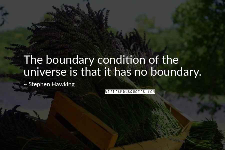 Stephen Hawking Quotes: The boundary condition of the universe is that it has no boundary.