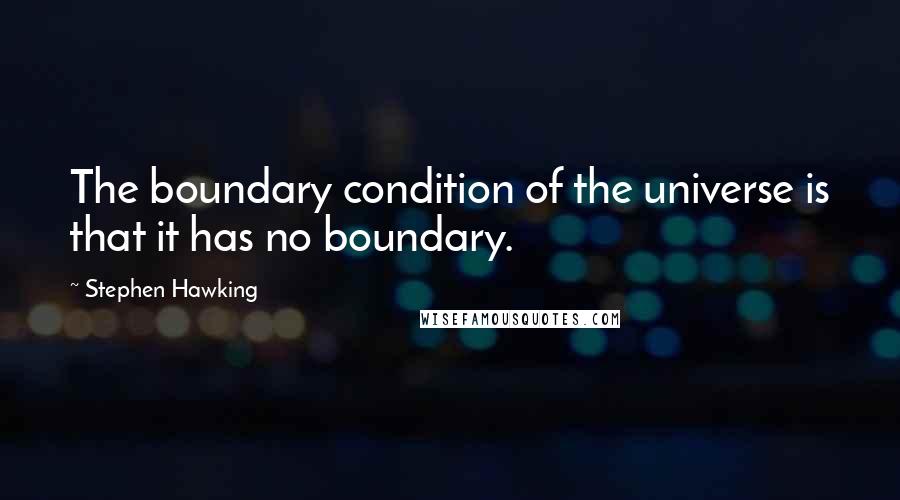 Stephen Hawking Quotes: The boundary condition of the universe is that it has no boundary.