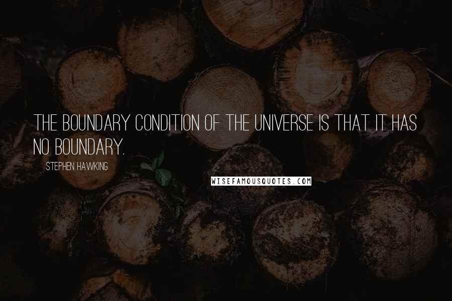 Stephen Hawking Quotes: The boundary condition of the universe is that it has no boundary.