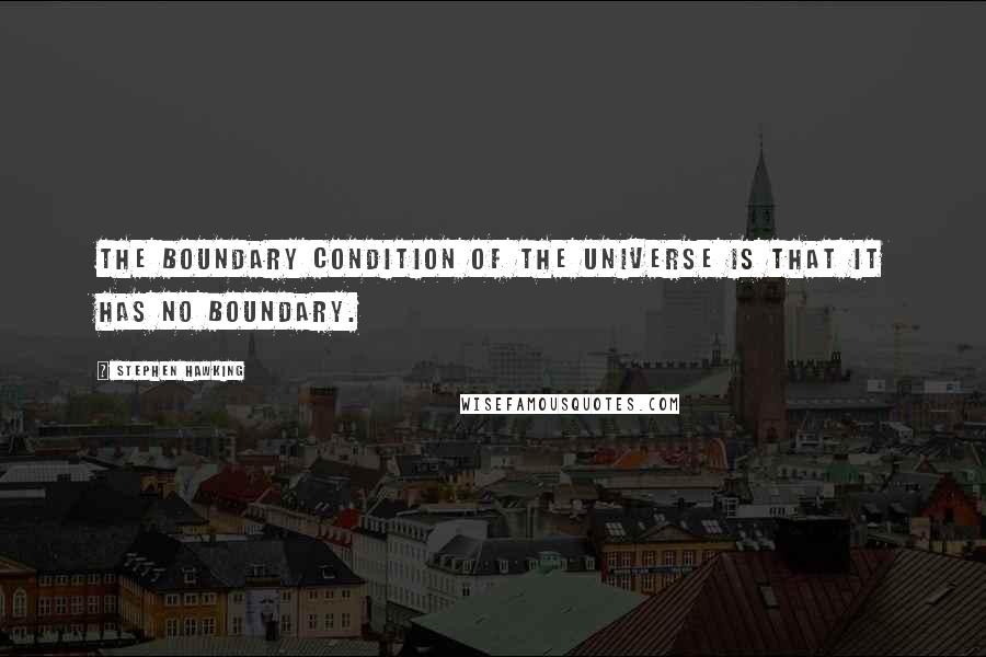 Stephen Hawking Quotes: The boundary condition of the universe is that it has no boundary.